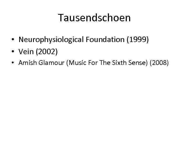 Tausendschoen • Neurophysiological Foundation (1999) • Vein (2002) • Amish Glamour (Music For The
