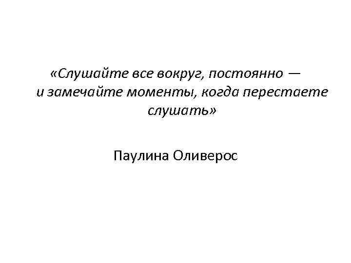  «Слушайте все вокруг, постоянно — и замечайте моменты, когда перестаете слушать» Паулина Оливерос