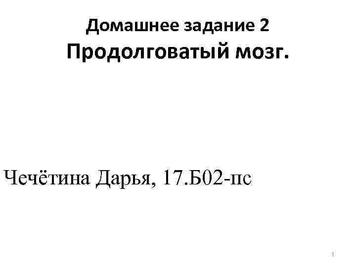 Домашнее задание 2 Продолговатый мозг. Чечётина Дарья, 17. Б 02 -пс 1 