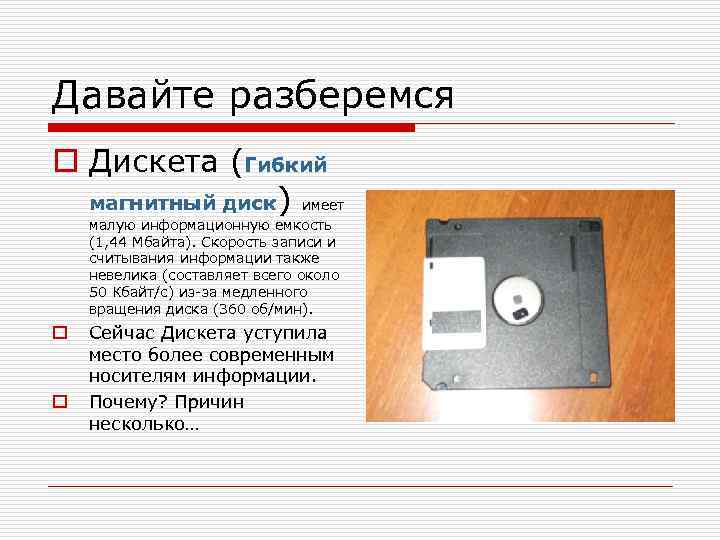 Давайте разберемся o Дискета (Гибкий магнитный диск) имеет малую информационную емкость (1, 44 Мбайта).