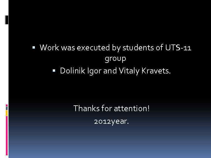  Work was executed by students of UTS-11 group Dolinik Igor and Vitaly Kravets.