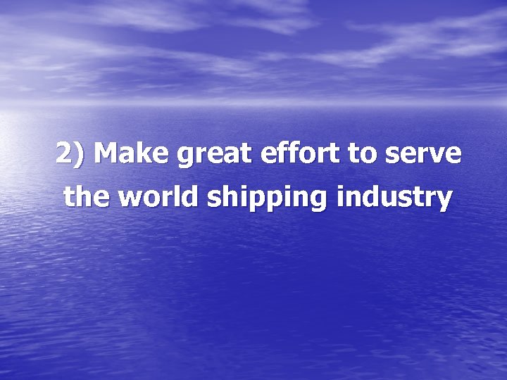 2) Make great effort to serve the world shipping industry 