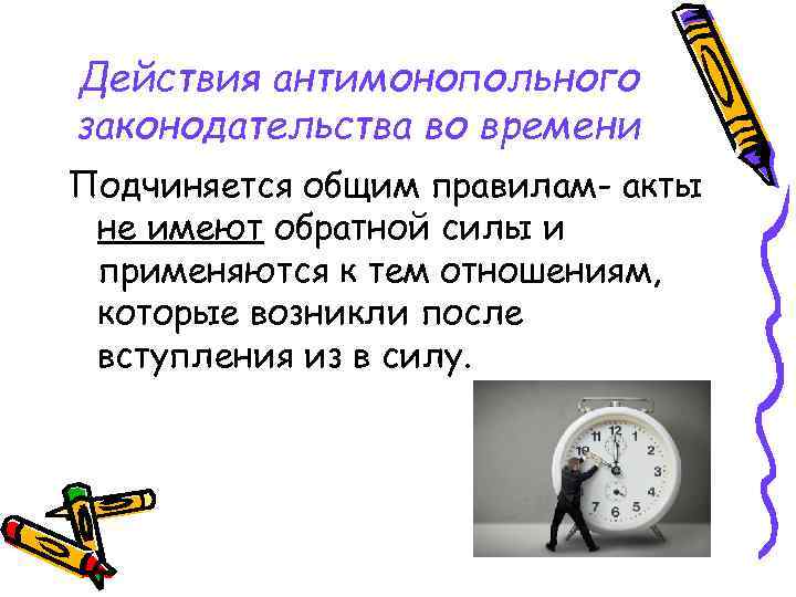 Действия антимонопольного законодательства во времени Подчиняется общим правилам- акты не имеют обратной силы и