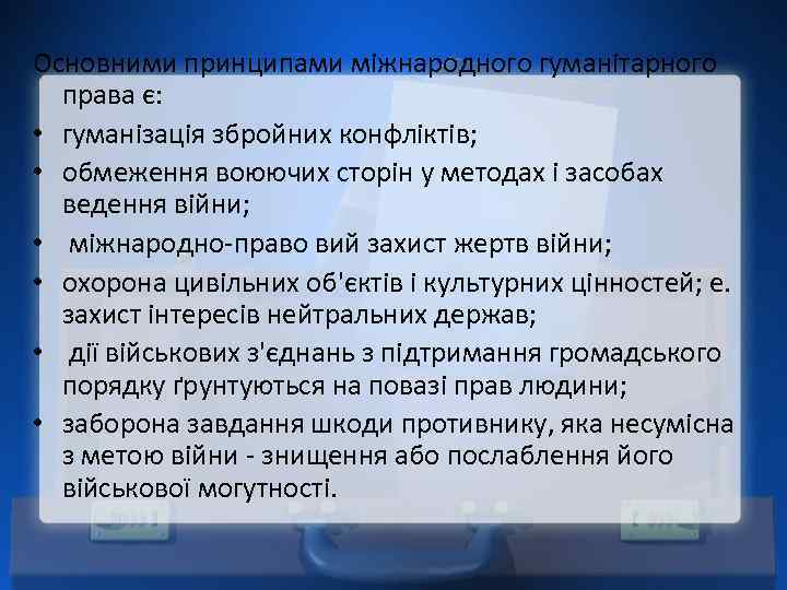 Основними принципами міжнародного гуманітарного права є: • гуманізація збройних конфліктів; • обмеження воюючих сторін