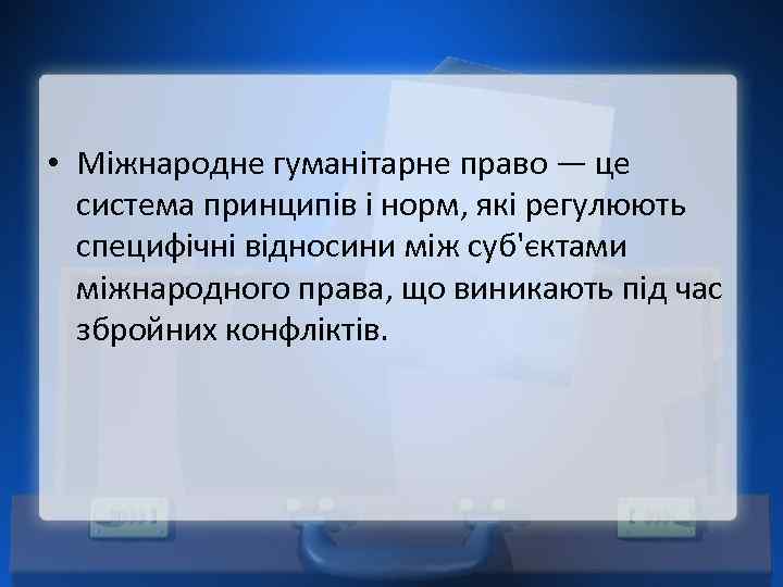  • Міжнародне гуманітарне право — це система принципів і норм, які регулюють специфічні