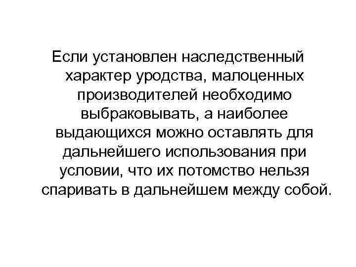 Если установлен наследственный характер уродства, малоценных производителей необходимо выбраковывать, а наиболее выдающихся можно оставлять