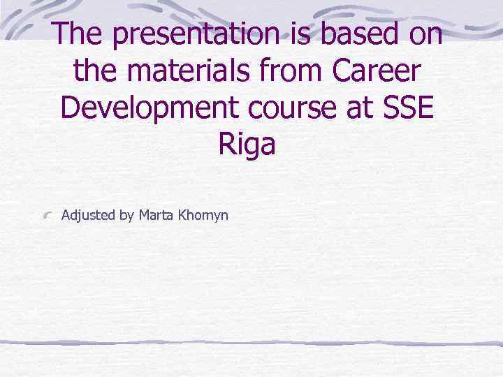 The presentation is based on the materials from Career Development course at SSE Riga