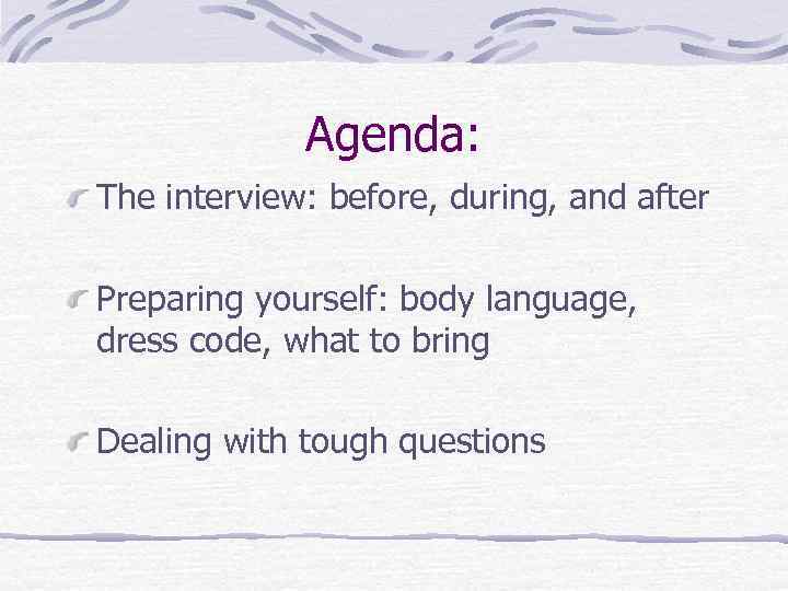 Agenda: The interview: before, during, and after Preparing yourself: body language, dress code, what