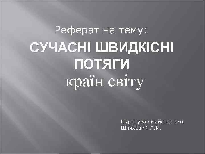 Реферат на тему: СУЧАСНІ ШВИДКІСНІ ПОТЯГИ країн світу Підготував майстер в-н. Шляховий Л. М.