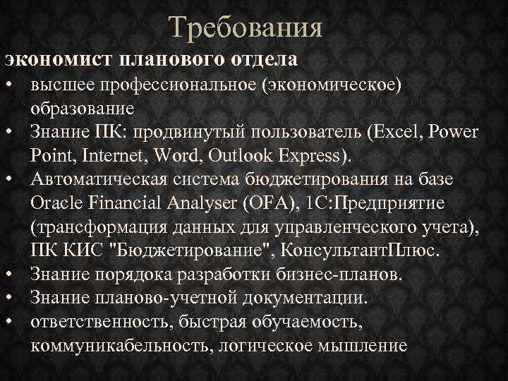 Требования экономист планового отдела • высшее профессиональное (экономическое) образование • Знание ПК: продвинутый пользователь