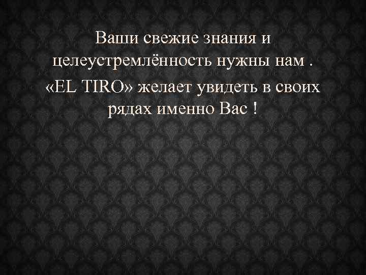 Ваши свежие знания и целеустремлённость нужны нам. «EL TIRO» желает увидеть в своих рядах