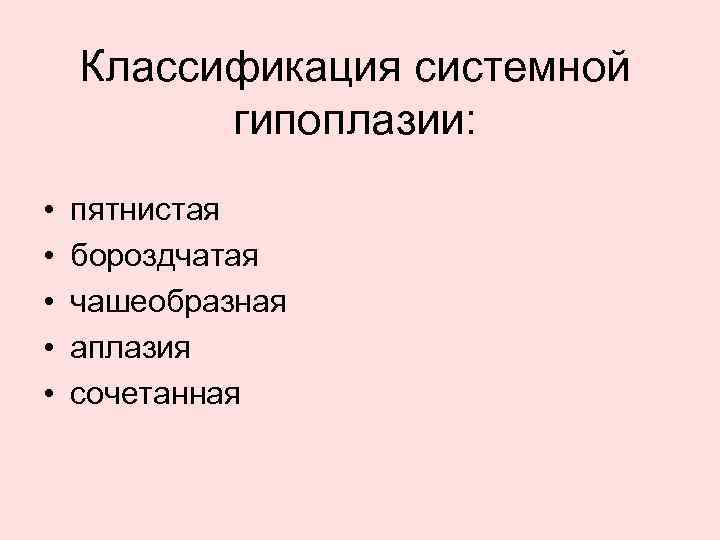 Классификация системной гипоплазии: • • • пятнистая бороздчатая чашеобразная аплазия сочетанная 