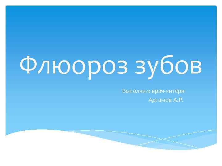 Флюороз зубов Выполнил: врач-интерн Адгамов А. Р. 