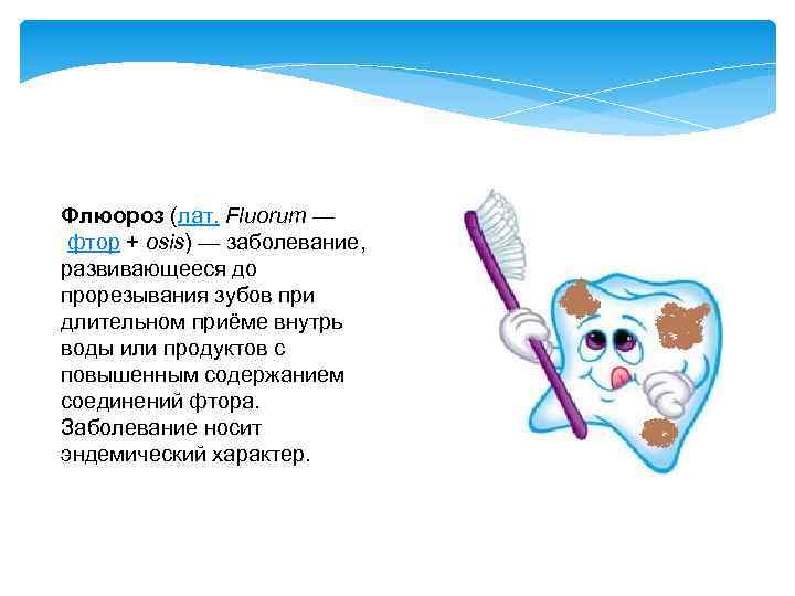 Флюороз (лат. Fluorum — фтор + osis) — заболевание, развивающееся до прорезывания зубов при