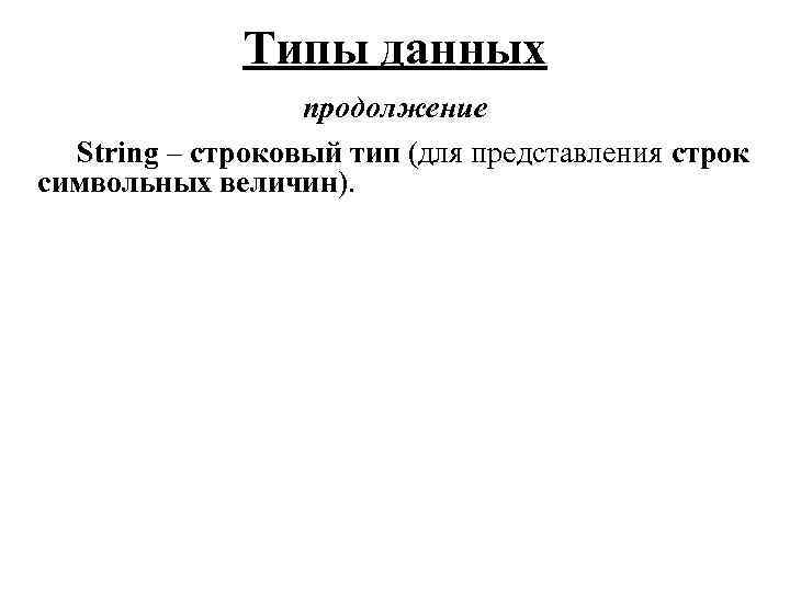 Типы данных продолжение String – строковый тип (для представления строк символьных величин). 