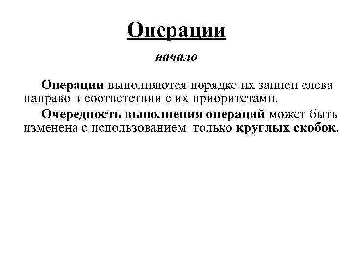 Операции начало Операции выполняются порядке их записи слева направо в соответствии с их приоритетами.