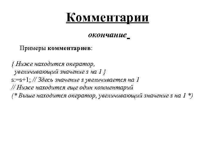 Комментарии окончание Примеры комментариев: { Ниже находится оператор, увеличивающий значение s на 1 }