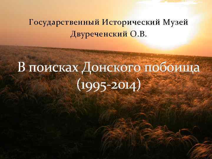 Государственный Исторический Музей Двуреченский О. В. В поисках Донского побоища (1995 -2014) 