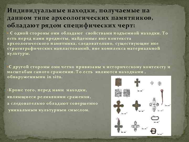 Индивидуальные находки, получаемые на данном типе археологических памятников, обладают рядом специфических черт: • С