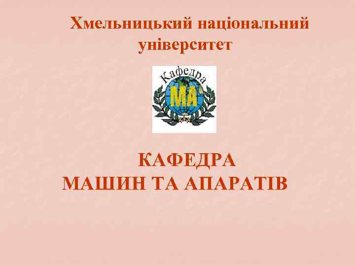 Хмельницький національний університет КАФЕДРА МАШИН ТА АПАРАТІВ 