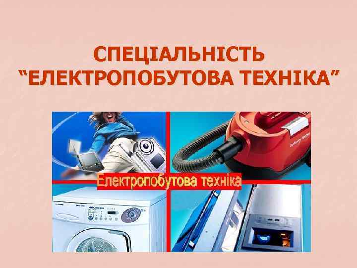 СПЕЦІАЛЬНІСТЬ “ЕЛЕКТРОПОБУТОВА ТЕХНІКА” 
