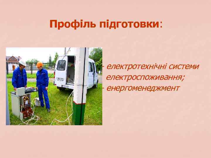 Профіль підготовки: - електротехнічні системи електроспоживання; - енергоменеджмент 