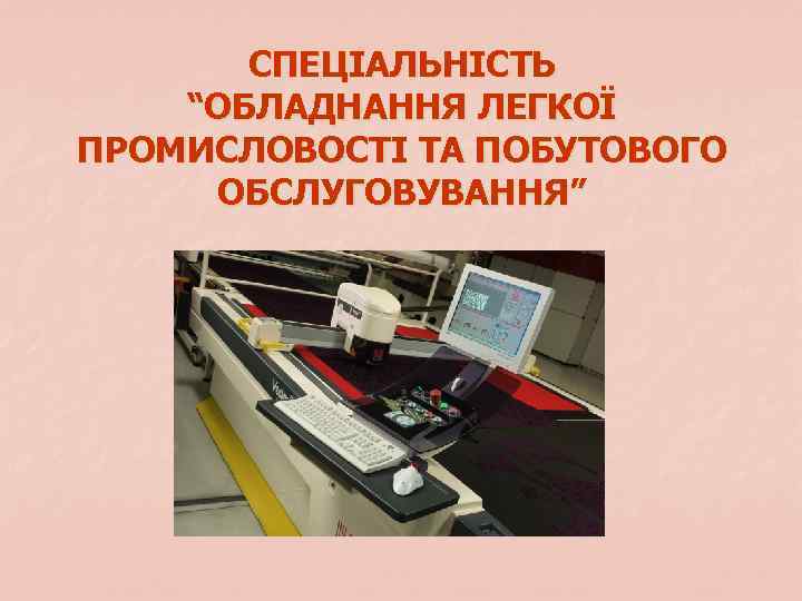СПЕЦІАЛЬНІСТЬ “ОБЛАДНАННЯ ЛЕГКОЇ ПРОМИСЛОВОСТІ ТА ПОБУТОВОГО ОБСЛУГОВУВАННЯ” 