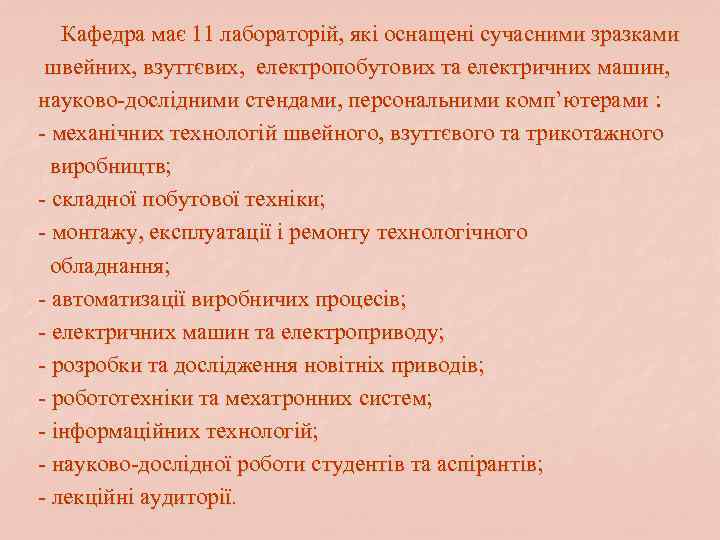 Кафедра має 11 лабораторій, які оснащені сучасними зразками швейних, взуттєвих, електропобутових та електричних машин,