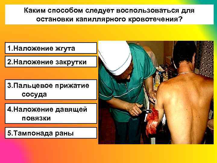 Каким способом следует воспользоваться для остановки капиллярного кровотечения? 1. Наложение жгута 2. Наложение закрутки