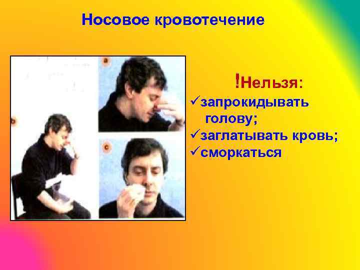Носовое кровотечение !Нельзя: üзапрокидывать голову; üзаглатывать кровь; üсморкаться 
