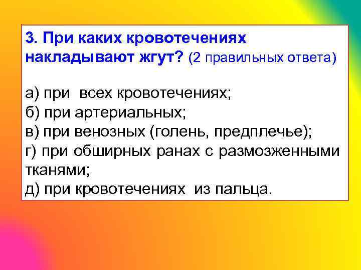 3. При каких кровотечениях накладывают жгут? (2 правильных ответа) а) при всех кровотечениях; б)