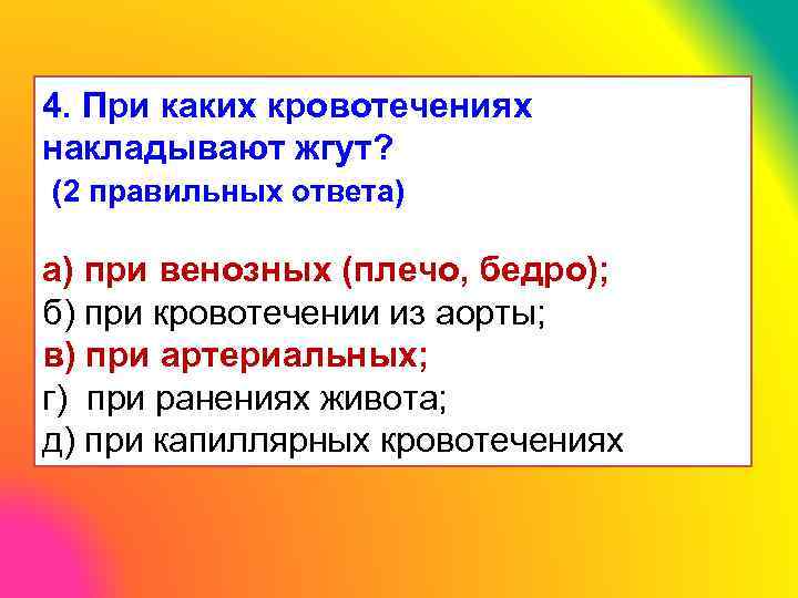 4. При каких кровотечениях накладывают жгут? (2 правильных ответа) а) при венозных (плечо, бедро);