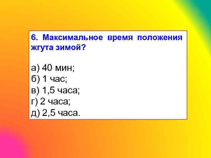 6. Максимальное время положения жгута зимой? а) 40 мин; б) 1 час; в) 1,