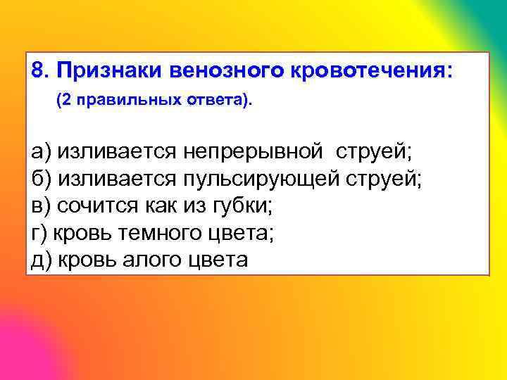 8. Признаки венозного кровотечения: (2 правильных ответа). а) изливается непрерывной струей; б) изливается пульсирующей