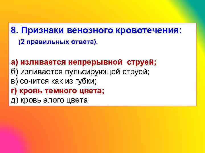 8. Признаки венозного кровотечения: (2 правильных ответа). а) изливается непрерывной струей; б) изливается пульсирующей