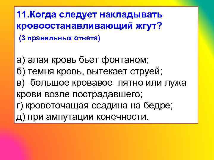11. Когда следует накладывать кровоостанавливающий жгут? (3 правильных ответа) а) алая кровь бьет фонтаном;