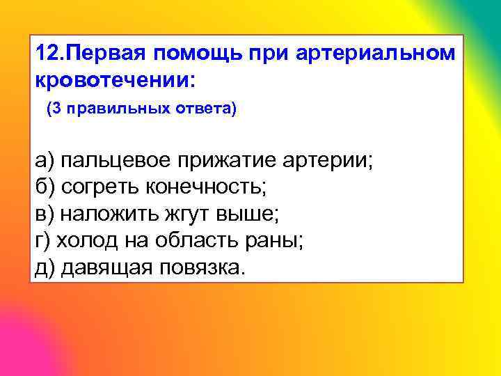 12. Первая помощь при артериальном кровотечении: (3 правильных ответа) а) пальцевое прижатие артерии; б)