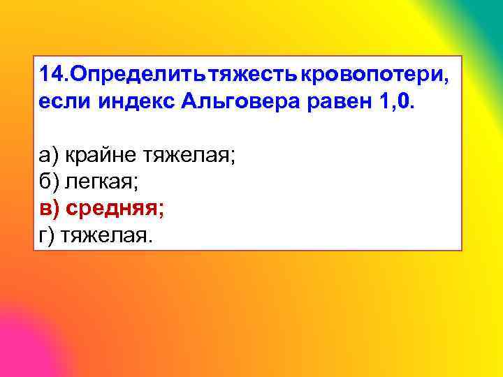 14. Определить тяжесть кровопотери, если индекс Альговера равен 1, 0. а) крайне тяжелая; б)