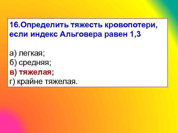 16. Определить тяжесть кровопотери, если индекс Альговера равен 1, 3 а) легкая; б) средняя;