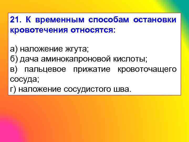 21. К временным способам остановки кровотечения относятся: а) наложение жгута; б) дача аминокапроновой кислоты;
