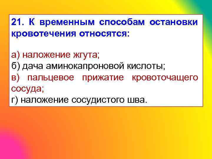 21. К временным способам остановки кровотечения относятся: а) наложение жгута; б) дача аминокапроновой кислоты;