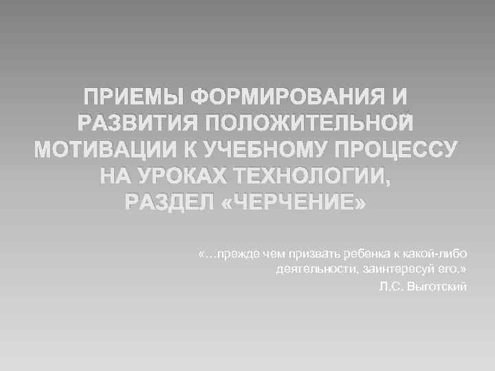 ПРИЕМЫ ФОРМИРОВАНИЯ И РАЗВИТИЯ ПОЛОЖИТЕЛЬНОЙ МОТИВАЦИИ К УЧЕБНОМУ ПРОЦЕССУ НА УРОКАХ ТЕХНОЛОГИИ, РАЗДЕЛ «ЧЕРЧЕНИЕ»