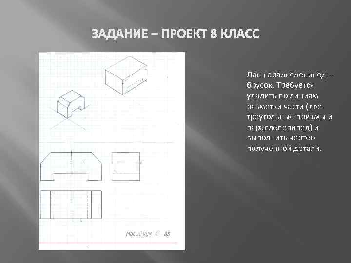 ЗАДАНИЕ – ПРОЕКТ 8 КЛАСС Дан параллелепипед брусок. Требуется удалить по линиям разметки части