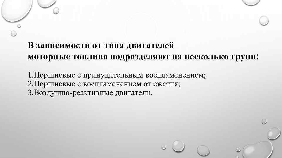 В зависимости от типа двигателей моторные топлива подразделяют на несколько групп: 1. Поршневые с