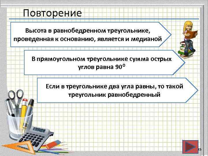 Повторение Высота в равнобедренном треугольнике, проведенная к основанию, является и медианой В прямоугольном треугольнике