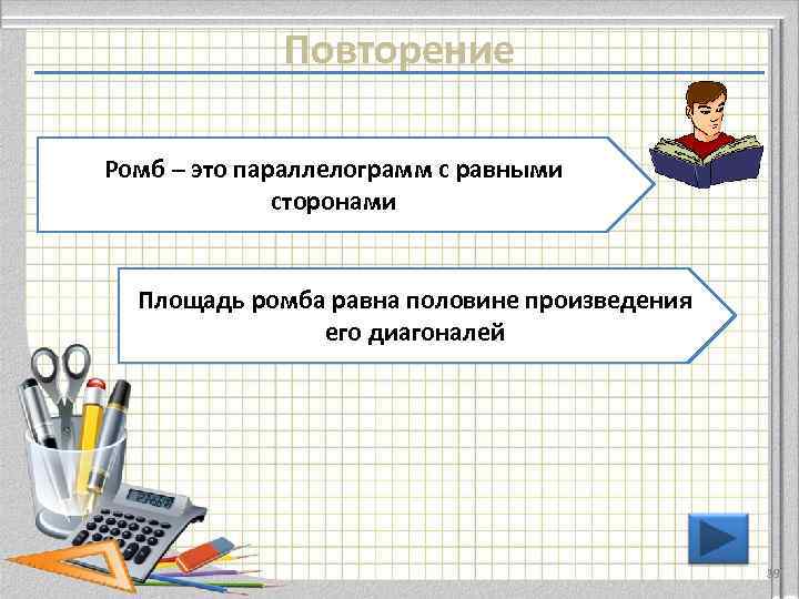 Повторение Ромб – это параллелограмм с равными сторонами Площадь ромба равна половине произведения его