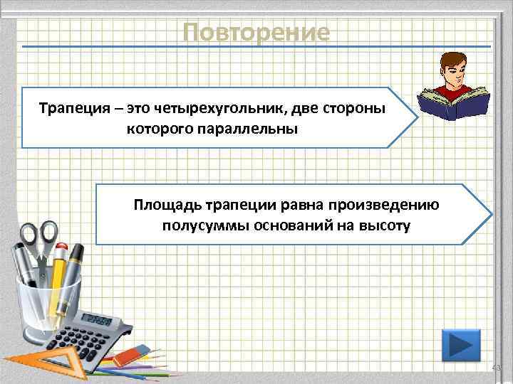 Повторение Трапеция – это четырехугольник, две стороны которого параллельны Площадь трапеции равна произведению полусуммы
