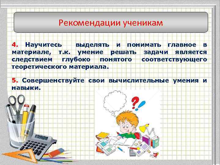 Рекомендации ученикам 4. Научитесь выделять и понимать главное в материале, т. к. умение решать