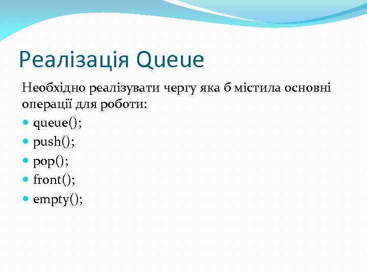 Реалізація Queue Необхідно реалізувати чергу яка б містила основні операції для роботи: queue(); push();