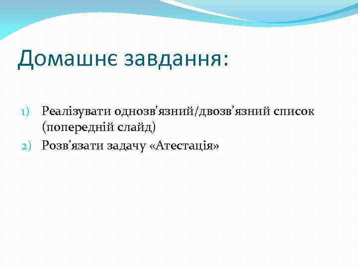 Домашнє завдання: 1) Реалізувати однозв’язний/двозв’язний список (попередній слайд) 2) Розв’язати задачу «Атестація» 